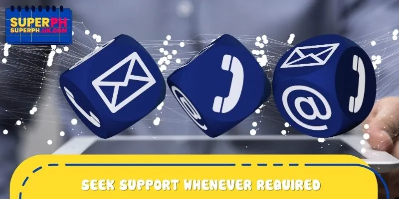 Seek help from the support team whenever required